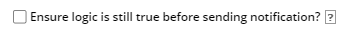 Empty 'Ensure logic is still true before sending notificaton?' checkbox